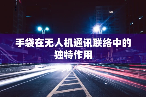 手袋在无人机通讯联络中的独特作用