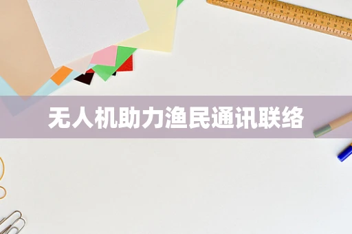 无人机助力渔民通讯联络