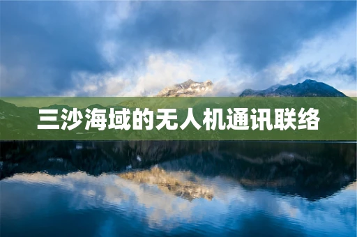 三沙海域的无人机通讯联络