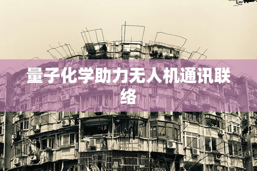 量子化学助力无人机通讯联络