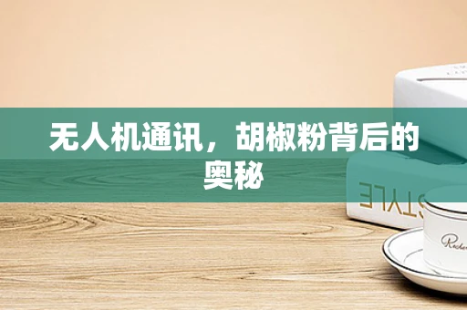 无人机通讯，胡椒粉背后的奥秘