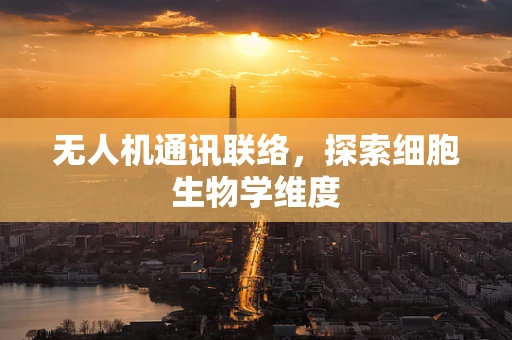 无人机通讯联络，探索细胞生物学维度