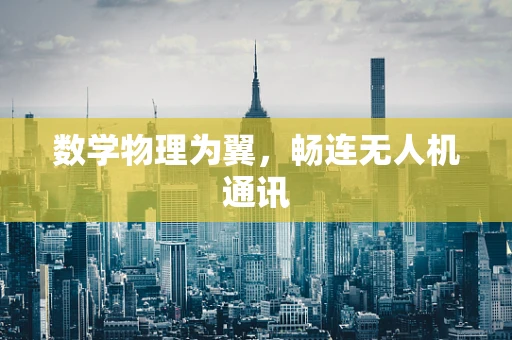 数学物理为翼，畅连无人机通讯