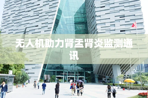 无人机助力肾盂肾炎监测通讯