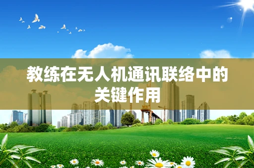 教练在无人机通讯联络中的关键作用