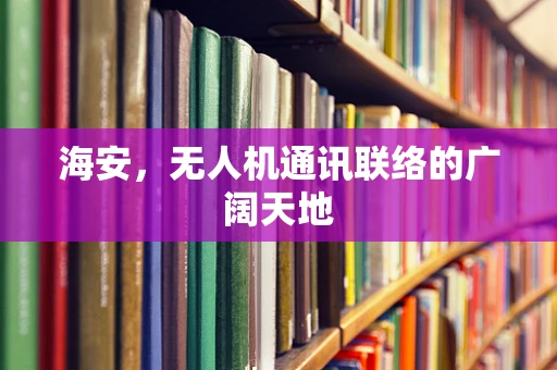 海安，无人机通讯联络的广阔天地