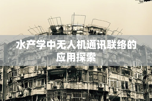 水产学中无人机通讯联络的应用探索