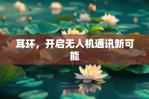 耳环，开启无人机通讯新可能