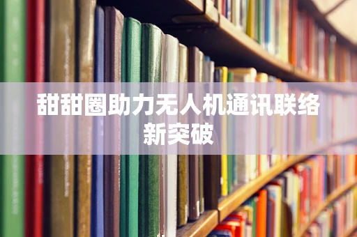 甜甜圈助力无人机通讯联络新突破