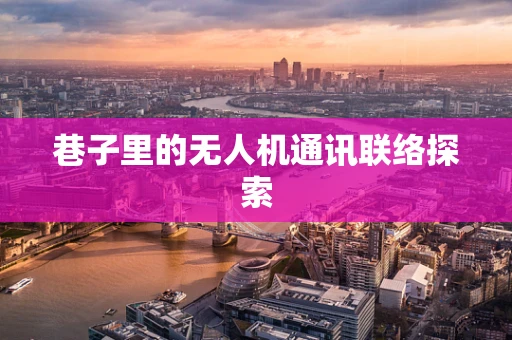 巷子里的无人机通讯联络探索