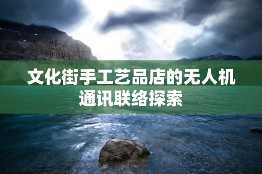 文化街手工艺品店的无人机通讯联络探索