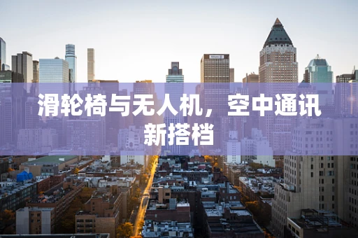 滑轮椅与无人机，空中通讯新搭档