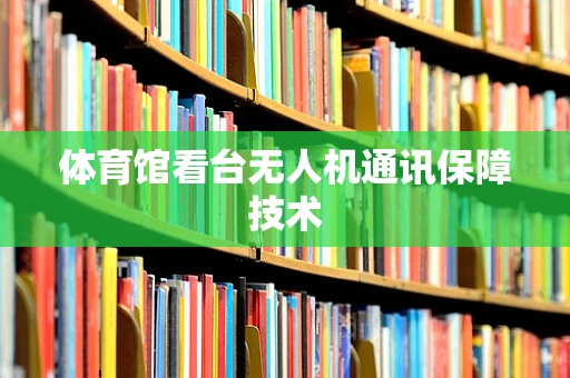 体育馆看台无人机通讯保障技术