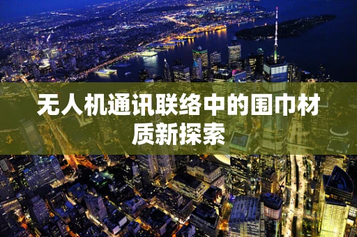 无人机通讯联络中的围巾材质新探索