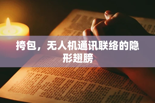 挎包，无人机通讯联络的隐形翅膀