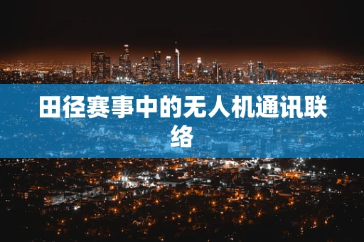 田径赛事中的无人机通讯联络