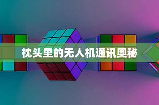 枕头里的无人机通讯奥秘