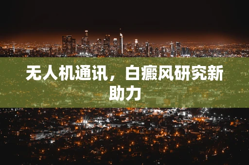 无人机通讯，白癜风研究新助力