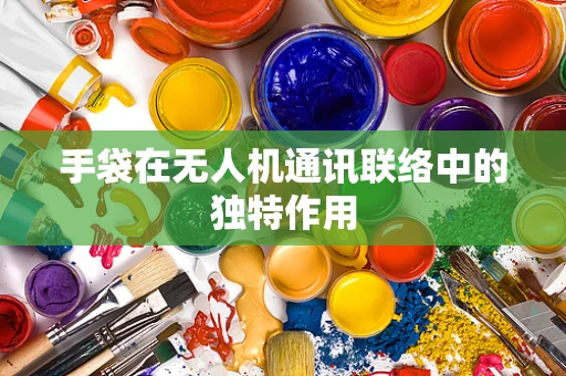 手袋在无人机通讯联络中的独特作用
