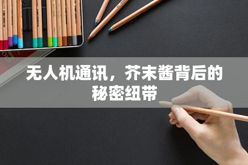 无人机通讯，芥末酱背后的秘密纽带