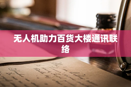 无人机助力百货大楼通讯联络