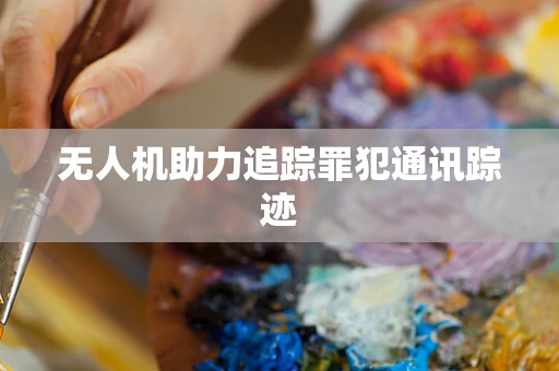 无人机助力追踪罪犯通讯踪迹