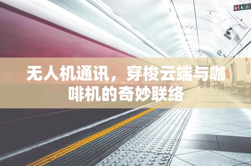无人机通讯，穿梭云端与咖啡机的奇妙联络