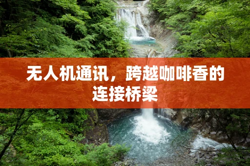 无人机通讯，跨越咖啡香的连接桥梁