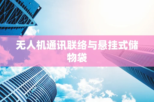 无人机通讯联络与悬挂式储物袋
