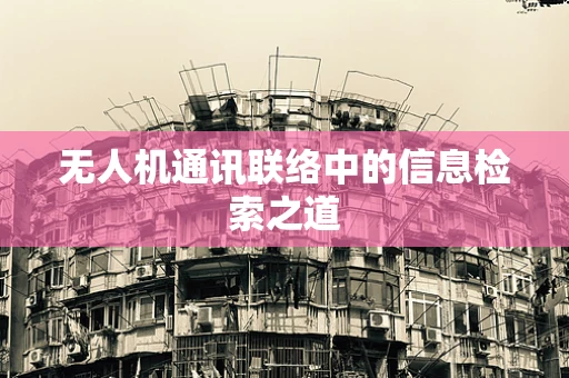 无人机通讯联络中的信息检索之道