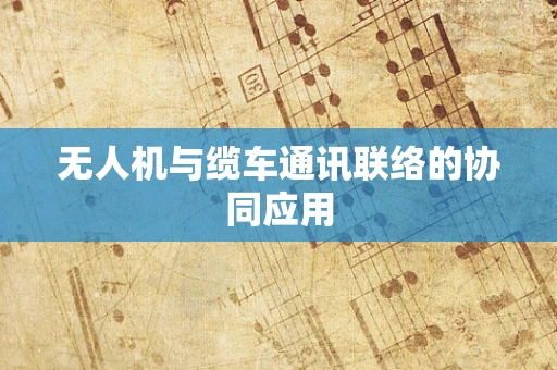 无人机与缆车通讯联络的协同应用