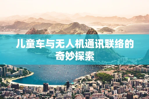 儿童车与无人机通讯联络的奇妙探索