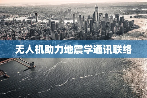 无人机助力地震学通讯联络