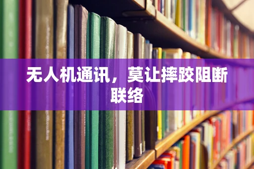 无人机通讯，莫让摔跤阻断联络