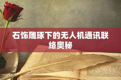 石饰雕琢下的无人机通讯联络奥秘