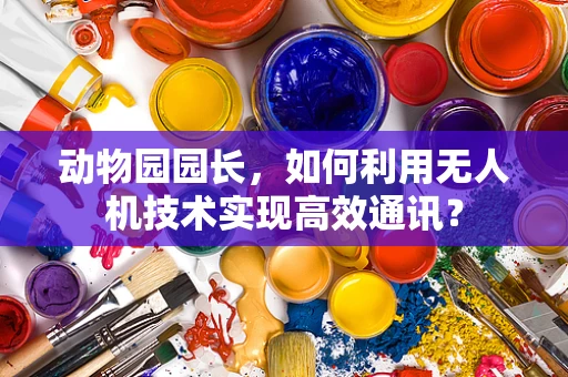 动物园园长，如何利用无人机技术实现高效通讯？