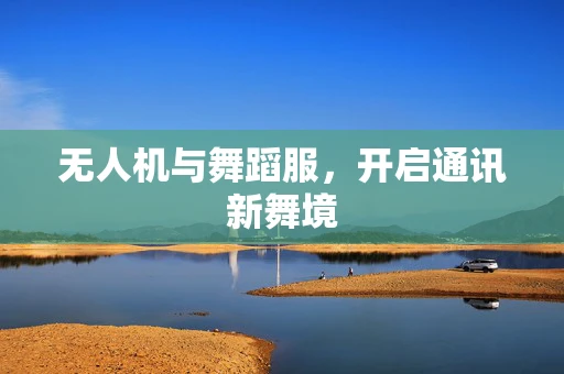 无人机与舞蹈服，开启通讯新舞境