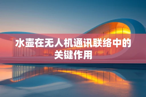 水壶在无人机通讯联络中的关键作用