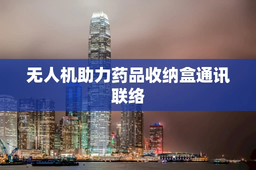 无人机助力药品收纳盒通讯联络