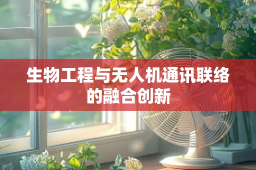 生物工程与无人机通讯联络的融合创新