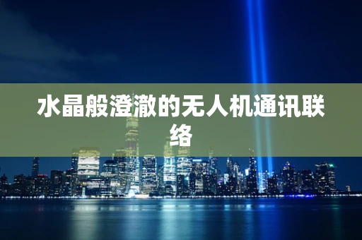 水晶般澄澈的无人机通讯联络