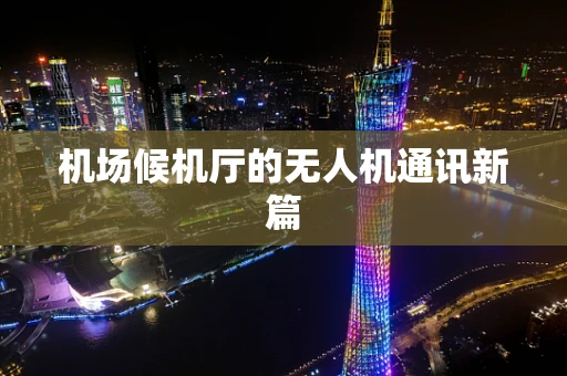 机场候机厅的无人机通讯新篇