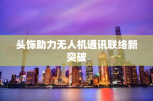 头饰助力无人机通讯联络新突破