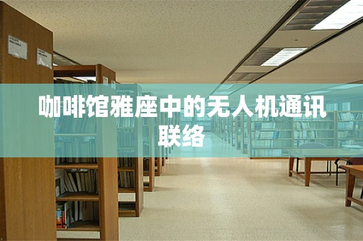 咖啡馆雅座中的无人机通讯联络