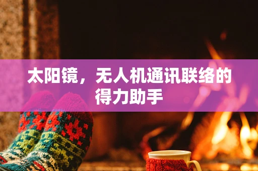 太阳镜，无人机通讯联络的得力助手