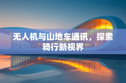 无人机与山地车通讯，探索骑行新视界