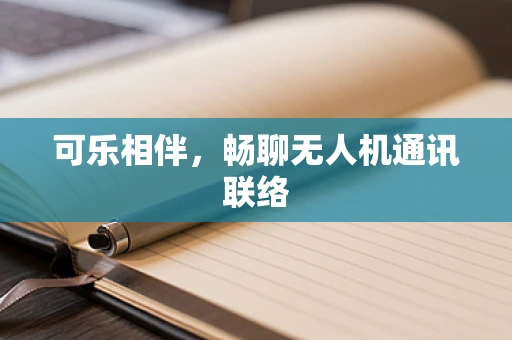 可乐相伴，畅聊无人机通讯联络