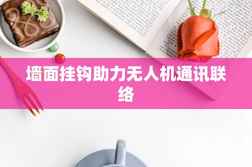 墙面挂钩助力无人机通讯联络