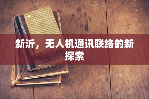 新沂，无人机通讯联络的新探索