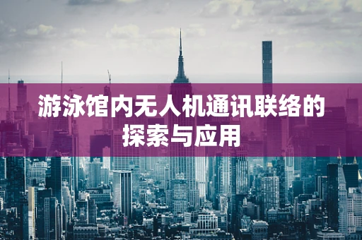 游泳馆内无人机通讯联络的探索与应用